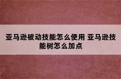 亚马逊被动技能怎么使用 亚马逊技能树怎么加点